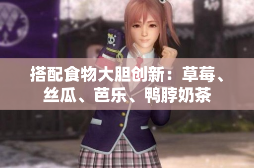 搭配食物大胆创新：草莓、丝瓜、芭乐、鸭脖奶茶