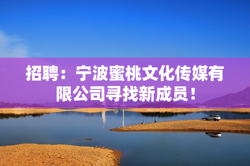 招聘：宁波蜜桃文化传媒有限公司寻找新成员！