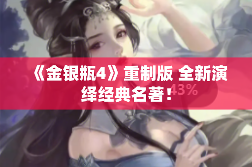 《金银瓶4》重制版 全新演绎经典名著！