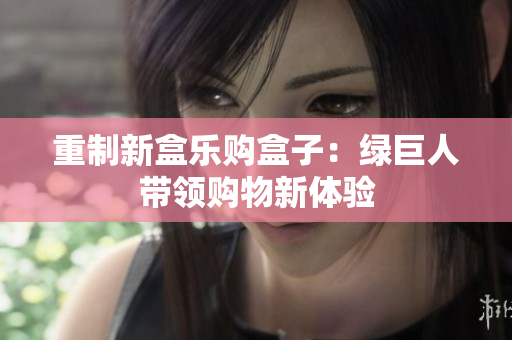 重制新盒乐购盒子：绿巨人带领购物新体验