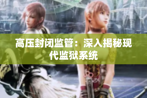 高压封闭监管：深入揭秘现代监狱系统
