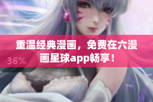 重温经典漫画，免费在六漫画星球app畅享！
