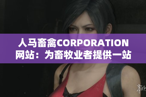 人马畜禽CORPORATION网站：为畜牧业者提供一站式服务