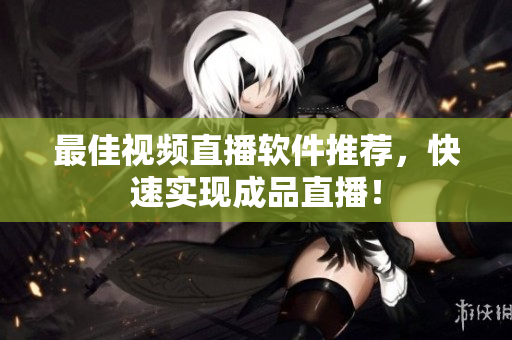 最佳视频直播软件推荐，快速实现成品直播！