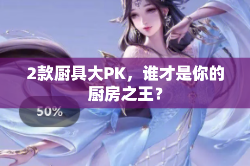 2款厨具大PK，谁才是你的厨房之王？