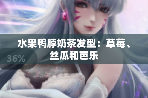 水果鸭脖奶茶发型：草莓、丝瓜和芭乐