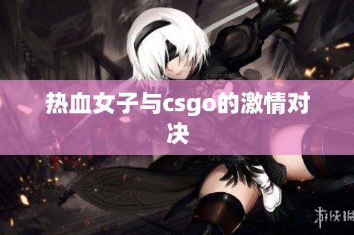 热血女子与csgo的激情对决