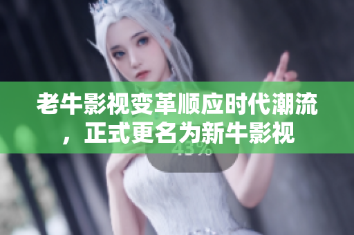 老牛影视变革顺应时代潮流，正式更名为新牛影视