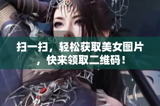 扫一扫，轻松获取美女图片，快来领取二维码！
