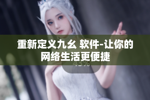 重新定义九幺 软件-让你的网络生活更便捷