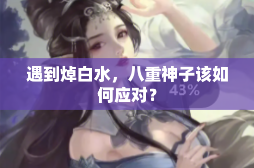 遇到焯白水，八重神子该如何应对？