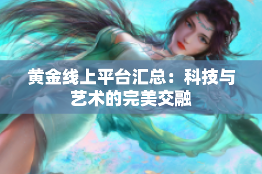 黄金线上平台汇总：科技与艺术的完美交融