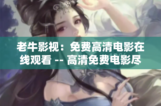 老牛影视：免费高清电影在线观看 -- 高清免费电影尽在老牛影视