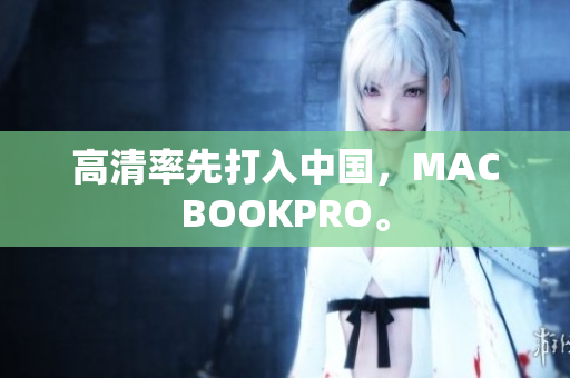 高清率先打入中国，MACBOOKPRO。