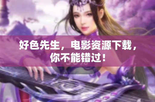 好色先生，电影资源下载，你不能错过！