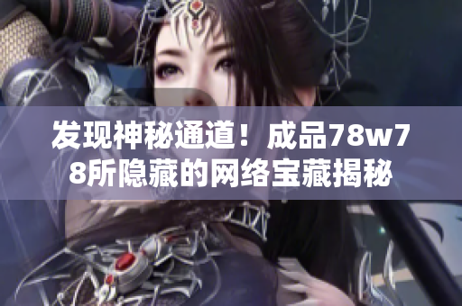 发现神秘通道！成品78w78所隐藏的网络宝藏揭秘