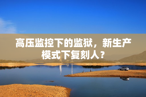 高压监控下的监狱，新生产模式下复刻人？