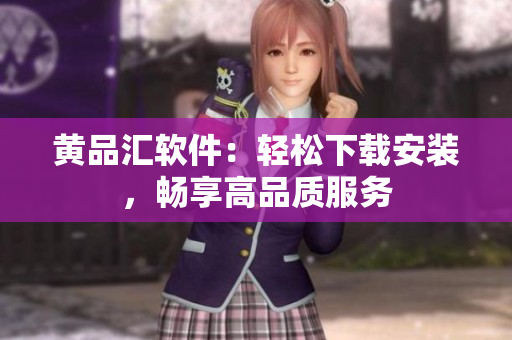 黄品汇软件：轻松下载安装，畅享高品质服务