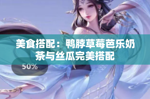 美食搭配：鸭脖草莓芭乐奶茶与丝瓜完美搭配