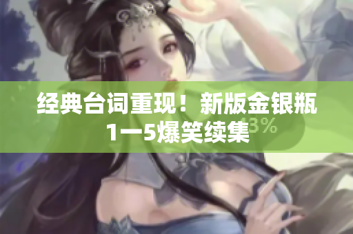 经典台词重现！新版金银瓶1一5爆笑续集