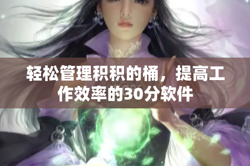 轻松管理积积的桶，提高工作效率的30分软件