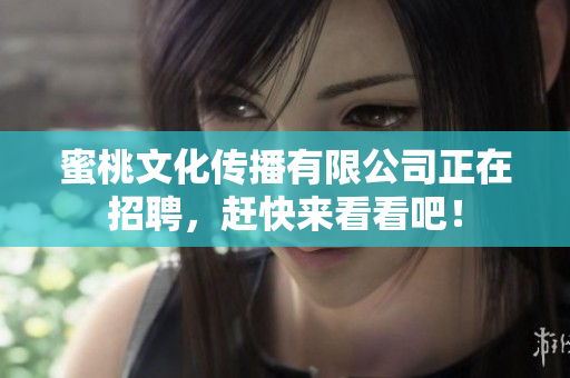 蜜桃文化传播有限公司正在招聘，赶快来看看吧！