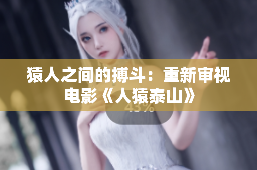猿人之间的搏斗：重新审视电影《人猿泰山》