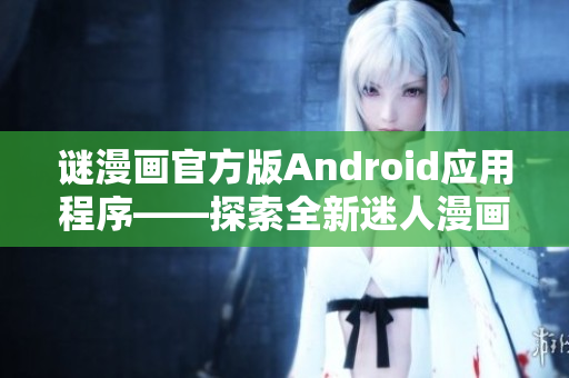 谜漫画官方版Android应用程序——探索全新迷人漫画世界！