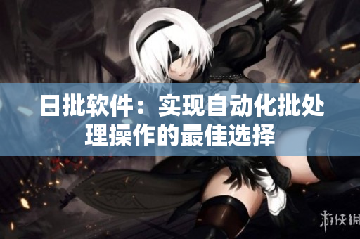 日批软件：实现自动化批处理操作的最佳选择