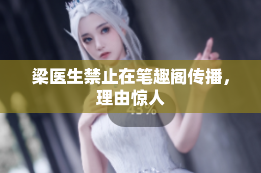 梁医生禁止在笔趣阁传播，理由惊人