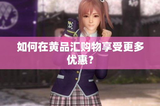 如何在黄品汇购物享受更多优惠？