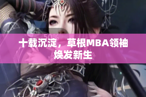 十载沉淀，草根MBA领袖焕发新生
