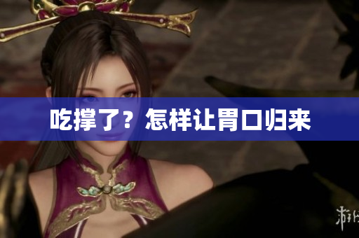 吃撑了？怎样让胃口归来