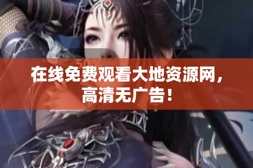在线免费观看大地资源网，高清无广告！