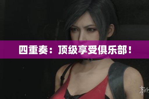 四重奏：顶级享受俱乐部！