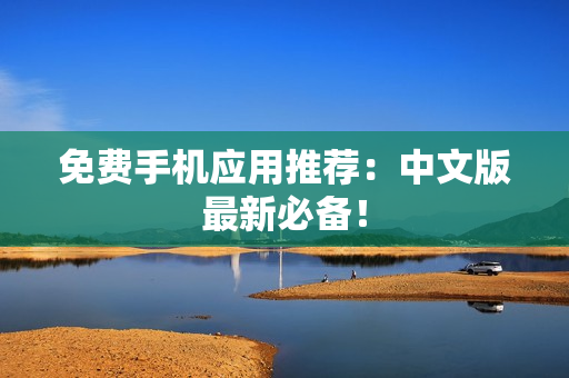 免费手机应用推荐：中文版最新必备！