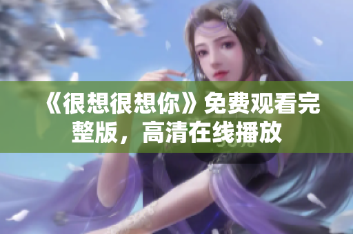 《很想很想你》免费观看完整版，高清在线播放