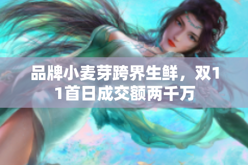 品牌小麦芽跨界生鲜，双11首日成交额两千万