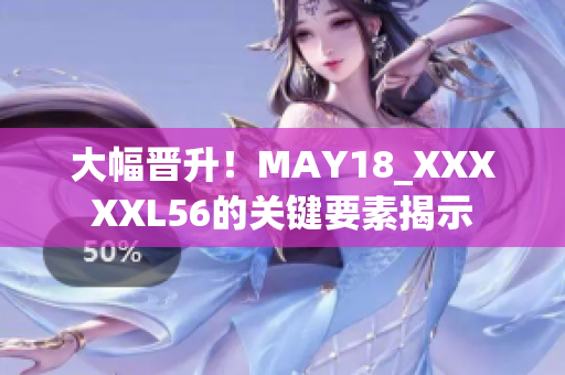 大幅晋升！MAY18_XXXXXL56的关键要素揭示