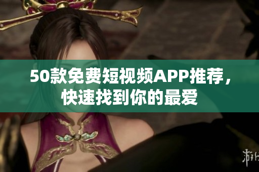 50款免费短视频APP推荐，快速找到你的最爱