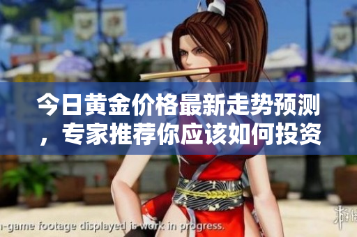 今日黄金价格最新走势预测，专家推荐你应该如何投资黄金！