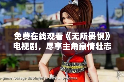 免费在线观看《无所畏惧》电视剧，尽享主角豪情壮志