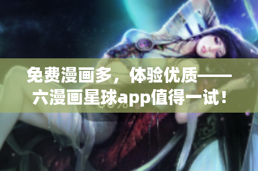 免费漫画多，体验优质——六漫画星球app值得一试！