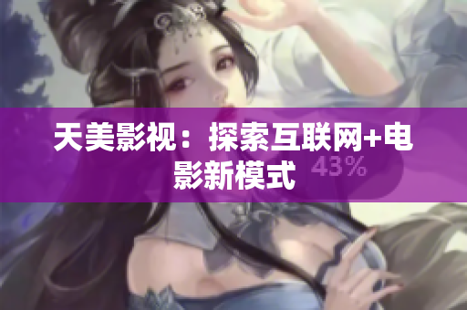 天美影视：探索互联网+电影新模式
