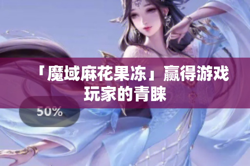 「魔域麻花果冻」赢得游戏玩家的青睐