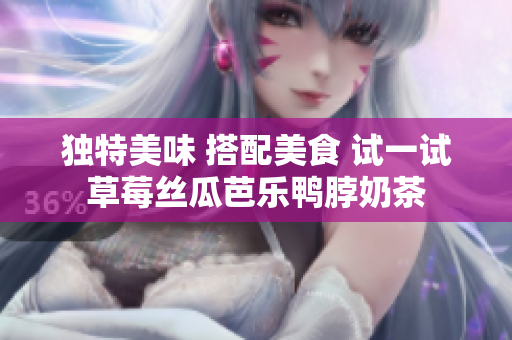 独特美味 搭配美食 试一试草莓丝瓜芭乐鸭脖奶茶