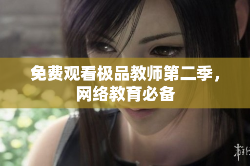 免费观看极品教师第二季，网络教育必备