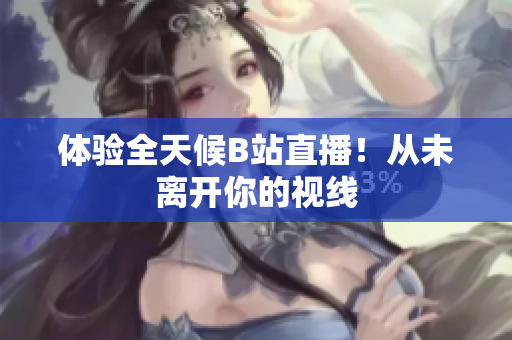 体验全天候B站直播！从未离开你的视线
