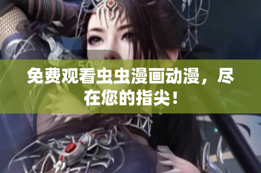 免费观看虫虫漫画动漫，尽在您的指尖！