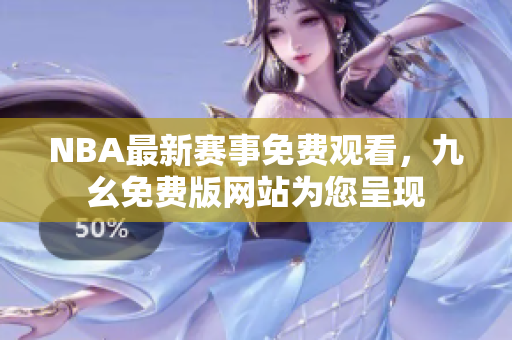 NBA最新赛事免费观看，九幺免费版网站为您呈现